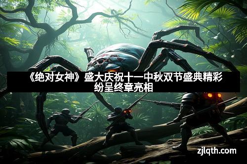 《绝对女神》盛大庆祝十一中秋双节盛典精彩纷呈终章亮相